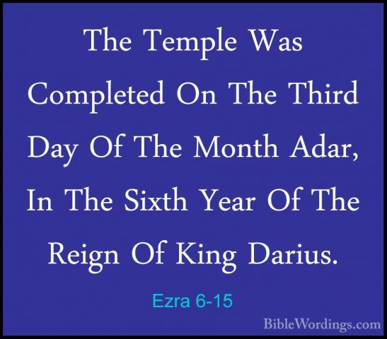 Ezra 6-15 - The Temple Was Completed On The Third Day Of The MontThe Temple Was Completed On The Third Day Of The Month Adar, In The Sixth Year Of The Reign Of King Darius. 