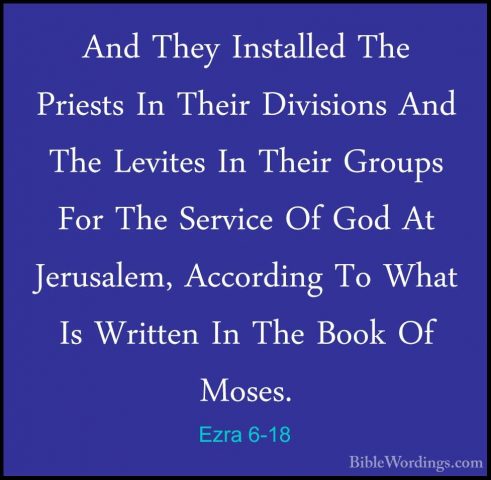 Ezra 6-18 - And They Installed The Priests In Their Divisions AndAnd They Installed The Priests In Their Divisions And The Levites In Their Groups For The Service Of God At Jerusalem, According To What Is Written In The Book Of Moses. 