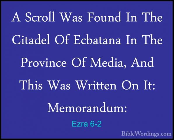 Ezra 6-2 - A Scroll Was Found In The Citadel Of Ecbatana In The PA Scroll Was Found In The Citadel Of Ecbatana In The Province Of Media, And This Was Written On It: Memorandum: 