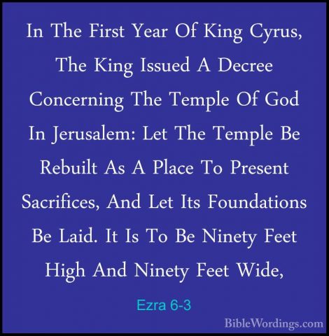 Ezra 6-3 - In The First Year Of King Cyrus, The King Issued A DecIn The First Year Of King Cyrus, The King Issued A Decree Concerning The Temple Of God In Jerusalem: Let The Temple Be Rebuilt As A Place To Present Sacrifices, And Let Its Foundations Be Laid. It Is To Be Ninety Feet High And Ninety Feet Wide, 