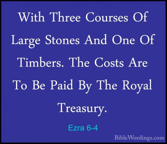 Ezra 6-4 - With Three Courses Of Large Stones And One Of Timbers.With Three Courses Of Large Stones And One Of Timbers. The Costs Are To Be Paid By The Royal Treasury. 
