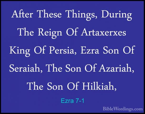 Ezra 7-1 - After These Things, During The Reign Of Artaxerxes KinAfter These Things, During The Reign Of Artaxerxes King Of Persia, Ezra Son Of Seraiah, The Son Of Azariah, The Son Of Hilkiah, 