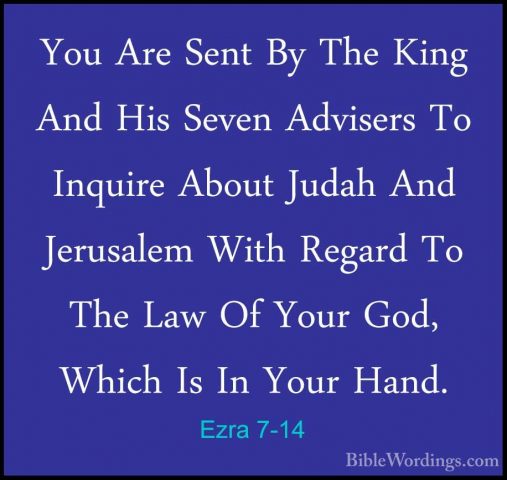 Ezra 7-14 - You Are Sent By The King And His Seven Advisers To InYou Are Sent By The King And His Seven Advisers To Inquire About Judah And Jerusalem With Regard To The Law Of Your God, Which Is In Your Hand. 