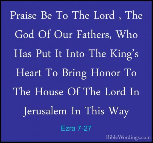Ezra 7-27 - Praise Be To The Lord , The God Of Our Fathers, Who HPraise Be To The Lord , The God Of Our Fathers, Who Has Put It Into The King's Heart To Bring Honor To The House Of The Lord In Jerusalem In This Way 