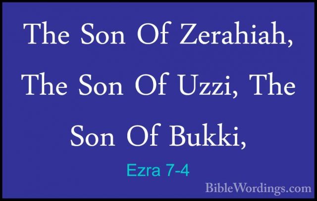 Ezra 7-4 - The Son Of Zerahiah, The Son Of Uzzi, The Son Of BukkiThe Son Of Zerahiah, The Son Of Uzzi, The Son Of Bukki, 
