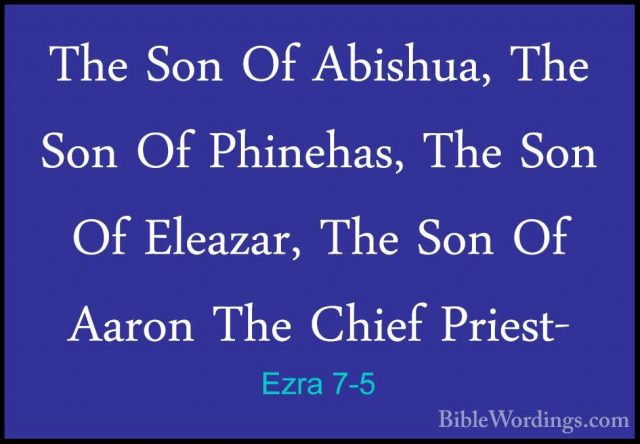 Ezra 7-5 - The Son Of Abishua, The Son Of Phinehas, The Son Of ElThe Son Of Abishua, The Son Of Phinehas, The Son Of Eleazar, The Son Of Aaron The Chief Priest- 