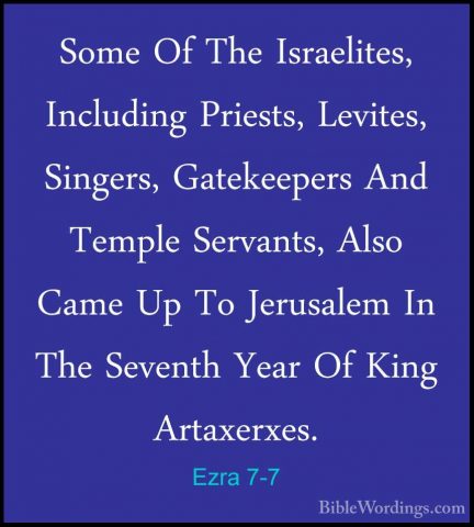 Ezra 7-7 - Some Of The Israelites, Including Priests, Levites, SiSome Of The Israelites, Including Priests, Levites, Singers, Gatekeepers And Temple Servants, Also Came Up To Jerusalem In The Seventh Year Of King Artaxerxes. 