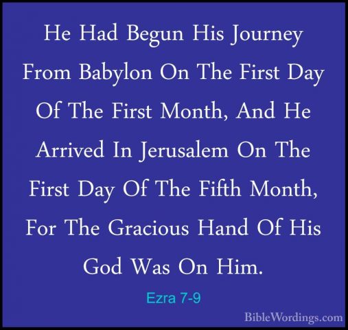 Ezra 7-9 - He Had Begun His Journey From Babylon On The First DayHe Had Begun His Journey From Babylon On The First Day Of The First Month, And He Arrived In Jerusalem On The First Day Of The Fifth Month, For The Gracious Hand Of His God Was On Him. 