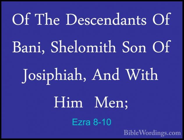 Ezra 8-10 - Of The Descendants Of Bani, Shelomith Son Of JosiphiaOf The Descendants Of Bani, Shelomith Son Of Josiphiah, And With Him  Men; 