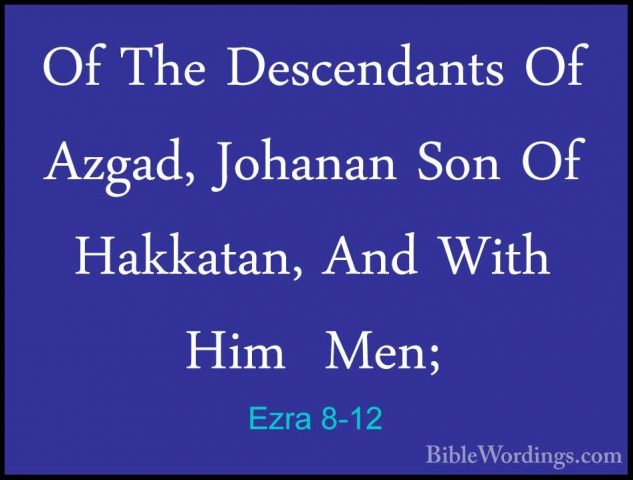 Ezra 8-12 - Of The Descendants Of Azgad, Johanan Son Of Hakkatan,Of The Descendants Of Azgad, Johanan Son Of Hakkatan, And With Him  Men; 