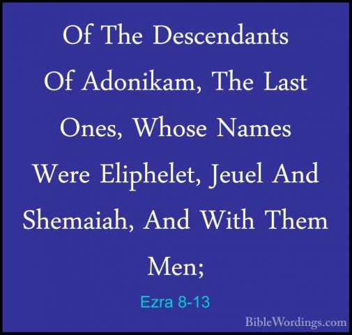 Ezra 8-13 - Of The Descendants Of Adonikam, The Last Ones, WhoseOf The Descendants Of Adonikam, The Last Ones, Whose Names Were Eliphelet, Jeuel And Shemaiah, And With Them  Men; 