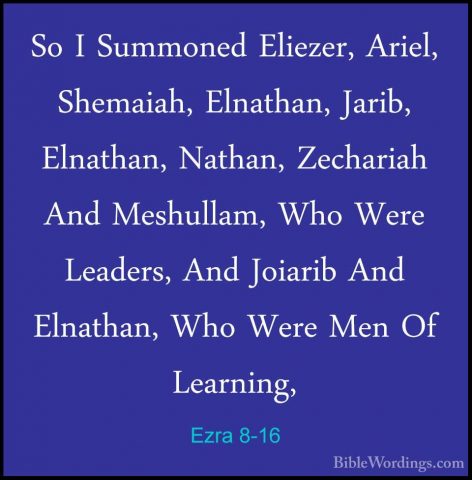 Ezra 8-16 - So I Summoned Eliezer, Ariel, Shemaiah, Elnathan, JarSo I Summoned Eliezer, Ariel, Shemaiah, Elnathan, Jarib, Elnathan, Nathan, Zechariah And Meshullam, Who Were Leaders, And Joiarib And Elnathan, Who Were Men Of Learning, 