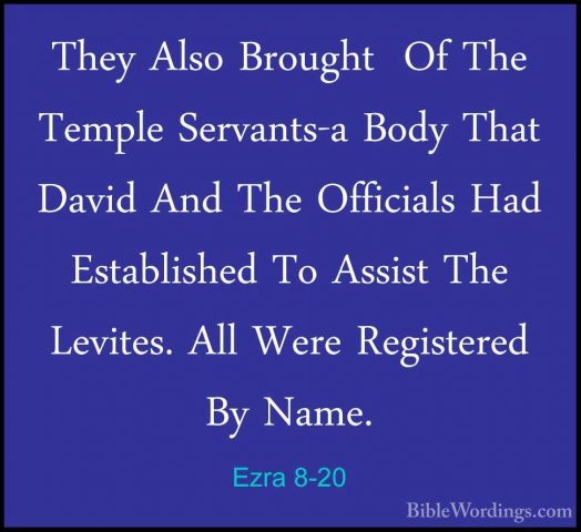 Ezra 8-20 - They Also Brought  Of The Temple Servants-a Body ThatThey Also Brought  Of The Temple Servants-a Body That David And The Officials Had Established To Assist The Levites. All Were Registered By Name. 