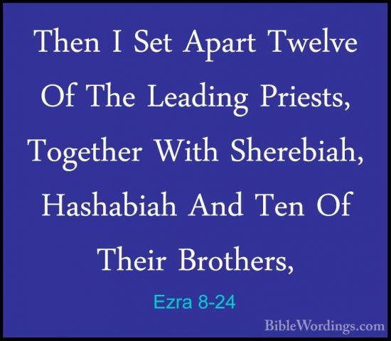 Ezra 8-24 - Then I Set Apart Twelve Of The Leading Priests, TogetThen I Set Apart Twelve Of The Leading Priests, Together With Sherebiah, Hashabiah And Ten Of Their Brothers, 