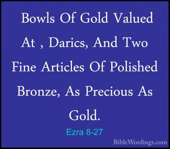 Ezra 8-27 -  Bowls Of Gold Valued At , Darics, And Two Fine Artic Bowls Of Gold Valued At , Darics, And Two Fine Articles Of Polished Bronze, As Precious As Gold. 