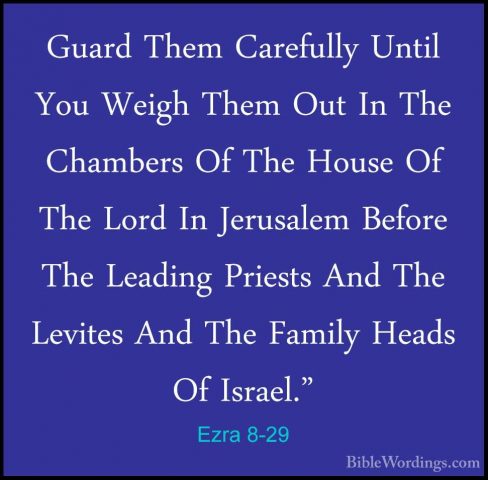 Ezra 8-29 - Guard Them Carefully Until You Weigh Them Out In TheGuard Them Carefully Until You Weigh Them Out In The Chambers Of The House Of The Lord In Jerusalem Before The Leading Priests And The Levites And The Family Heads Of Israel." 