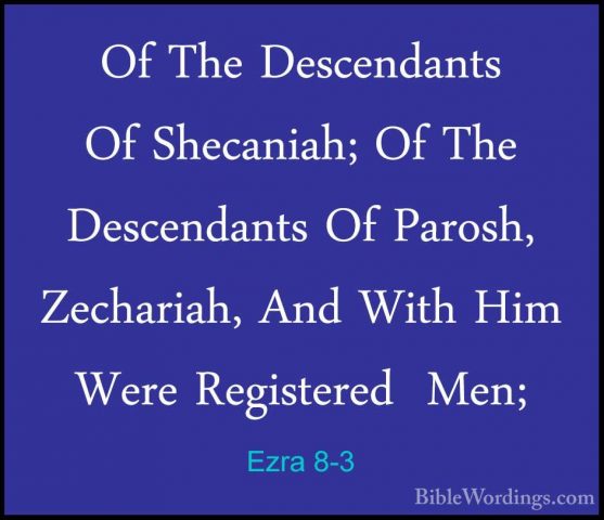 Ezra 8-3 - Of The Descendants Of Shecaniah; Of The Descendants OfOf The Descendants Of Shecaniah; Of The Descendants Of Parosh, Zechariah, And With Him Were Registered  Men; 