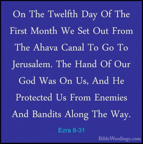 Ezra 8-31 - On The Twelfth Day Of The First Month We Set Out FromOn The Twelfth Day Of The First Month We Set Out From The Ahava Canal To Go To Jerusalem. The Hand Of Our God Was On Us, And He Protected Us From Enemies And Bandits Along The Way. 