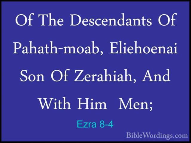 Ezra 8-4 - Of The Descendants Of Pahath-moab, Eliehoenai Son Of ZOf The Descendants Of Pahath-moab, Eliehoenai Son Of Zerahiah, And With Him  Men; 