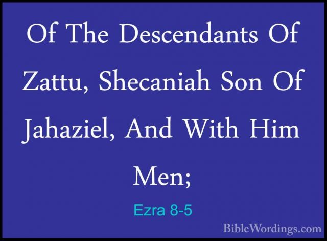 Ezra 8-5 - Of The Descendants Of Zattu, Shecaniah Son Of JahazielOf The Descendants Of Zattu, Shecaniah Son Of Jahaziel, And With Him  Men; 