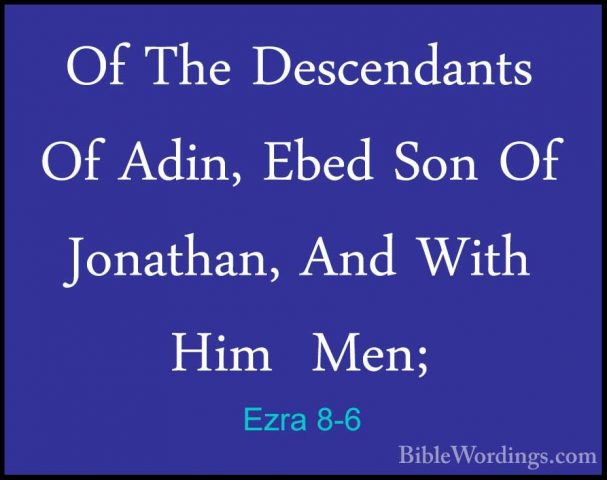 Ezra 8-6 - Of The Descendants Of Adin, Ebed Son Of Jonathan, AndOf The Descendants Of Adin, Ebed Son Of Jonathan, And With Him  Men; 
