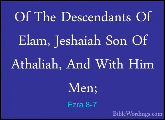 Ezra 8-7 - Of The Descendants Of Elam, Jeshaiah Son Of Athaliah,Of The Descendants Of Elam, Jeshaiah Son Of Athaliah, And With Him  Men; 