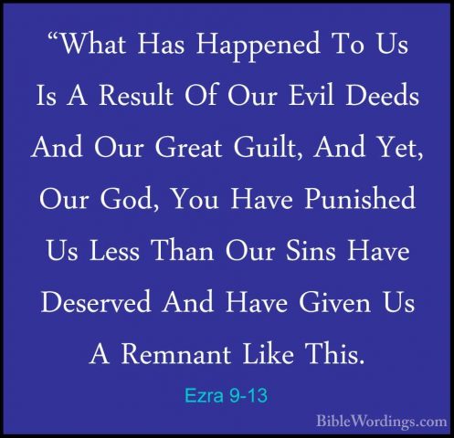 Ezra 9-13 - "What Has Happened To Us Is A Result Of Our Evil Deed"What Has Happened To Us Is A Result Of Our Evil Deeds And Our Great Guilt, And Yet, Our God, You Have Punished Us Less Than Our Sins Have Deserved And Have Given Us A Remnant Like This. 