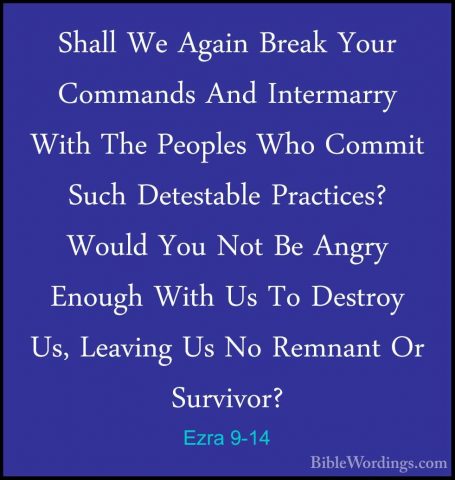 Ezra 9-14 - Shall We Again Break Your Commands And Intermarry WitShall We Again Break Your Commands And Intermarry With The Peoples Who Commit Such Detestable Practices? Would You Not Be Angry Enough With Us To Destroy Us, Leaving Us No Remnant Or Survivor? 