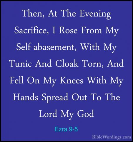 Ezra 9-5 - Then, At The Evening Sacrifice, I Rose From My Self-abThen, At The Evening Sacrifice, I Rose From My Self-abasement, With My Tunic And Cloak Torn, And Fell On My Knees With My Hands Spread Out To The Lord My God 
