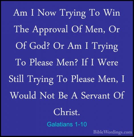 Galatians 1-10 - Am I Now Trying To Win The Approval Of Men, Or OAm I Now Trying To Win The Approval Of Men, Or Of God? Or Am I Trying To Please Men? If I Were Still Trying To Please Men, I Would Not Be A Servant Of Christ. 