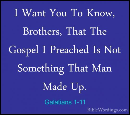 Galatians 1-11 - I Want You To Know, Brothers, That The Gospel II Want You To Know, Brothers, That The Gospel I Preached Is Not Something That Man Made Up. 
