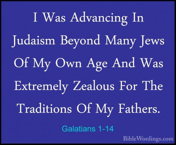 Galatians 1-14 - I Was Advancing In Judaism Beyond Many Jews Of MI Was Advancing In Judaism Beyond Many Jews Of My Own Age And Was Extremely Zealous For The Traditions Of My Fathers. 