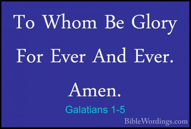 Galatians 1-5 - To Whom Be Glory For Ever And Ever. Amen.To Whom Be Glory For Ever And Ever. Amen. 