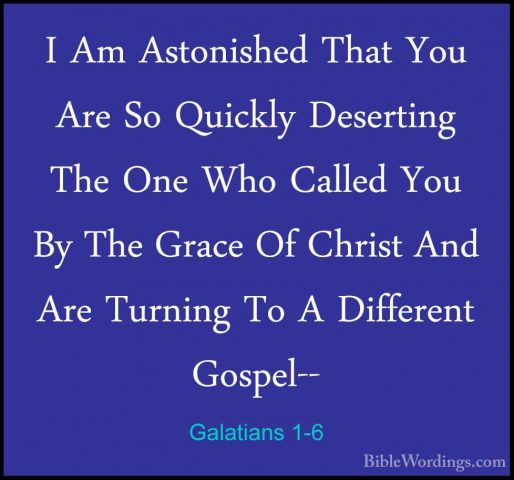 Galatians 1-6 - I Am Astonished That You Are So Quickly DesertingI Am Astonished That You Are So Quickly Deserting The One Who Called You By The Grace Of Christ And Are Turning To A Different Gospel-- 