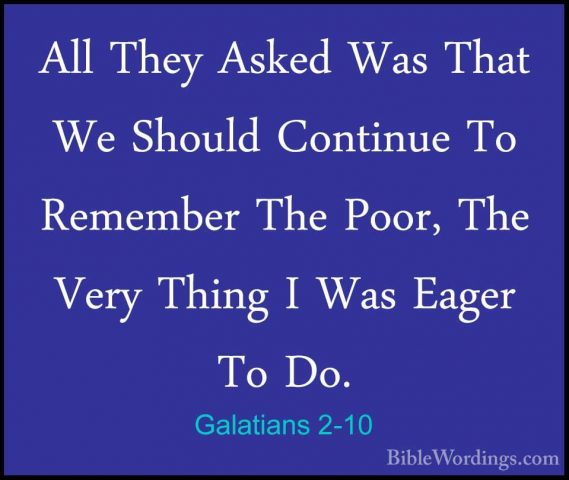 Galatians 2-10 - All They Asked Was That We Should Continue To ReAll They Asked Was That We Should Continue To Remember The Poor, The Very Thing I Was Eager To Do. 