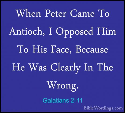 Galatians 2-11 - When Peter Came To Antioch, I Opposed Him To HisWhen Peter Came To Antioch, I Opposed Him To His Face, Because He Was Clearly In The Wrong. 