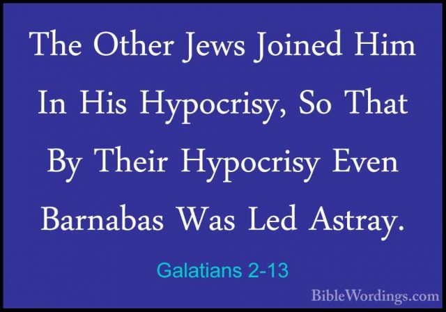 Galatians 2-13 - The Other Jews Joined Him In His Hypocrisy, So TThe Other Jews Joined Him In His Hypocrisy, So That By Their Hypocrisy Even Barnabas Was Led Astray. 