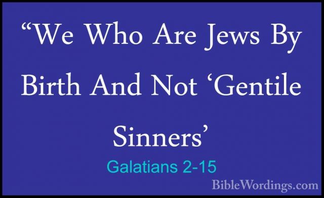 Galatians 2-15 - "We Who Are Jews By Birth And Not 'Gentile Sinne"We Who Are Jews By Birth And Not 'Gentile Sinners' 