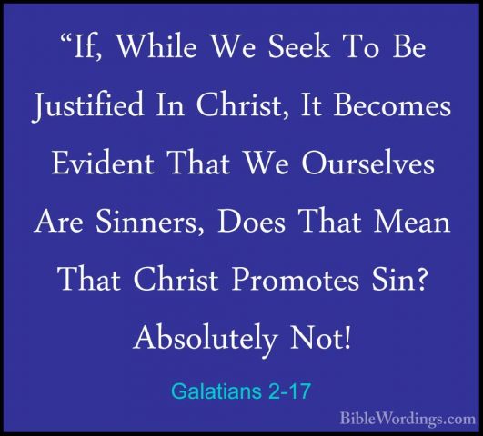 Galatians 2-17 - "If, While We Seek To Be Justified In Christ, It"If, While We Seek To Be Justified In Christ, It Becomes Evident That We Ourselves Are Sinners, Does That Mean That Christ Promotes Sin? Absolutely Not! 