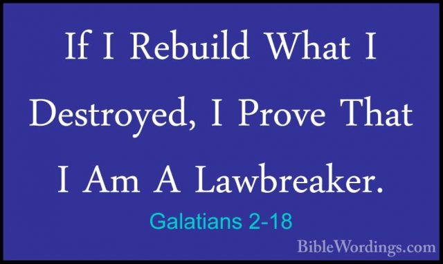 Galatians 2-18 - If I Rebuild What I Destroyed, I Prove That I AmIf I Rebuild What I Destroyed, I Prove That I Am A Lawbreaker. 