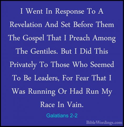 Galatians 2-2 - I Went In Response To A Revelation And Set BeforeI Went In Response To A Revelation And Set Before Them The Gospel That I Preach Among The Gentiles. But I Did This Privately To Those Who Seemed To Be Leaders, For Fear That I Was Running Or Had Run My Race In Vain. 