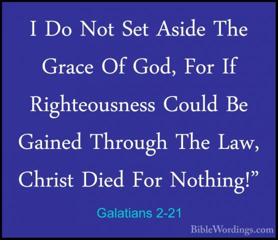Galatians 2-21 - I Do Not Set Aside The Grace Of God, For If RighI Do Not Set Aside The Grace Of God, For If Righteousness Could Be Gained Through The Law, Christ Died For Nothing!"