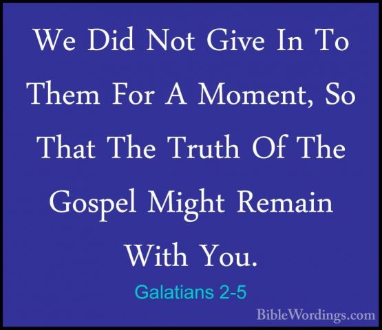 Galatians 2-5 - We Did Not Give In To Them For A Moment, So ThatWe Did Not Give In To Them For A Moment, So That The Truth Of The Gospel Might Remain With You. 