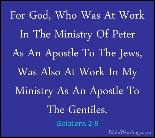 Galatians 2-8 - For God, Who Was At Work In The Ministry Of PeterFor God, Who Was At Work In The Ministry Of Peter As An Apostle To The Jews, Was Also At Work In My Ministry As An Apostle To The Gentiles. 