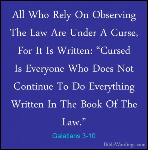 Galatians 3-10 - All Who Rely On Observing The Law Are Under A CuAll Who Rely On Observing The Law Are Under A Curse, For It Is Written: "Cursed Is Everyone Who Does Not Continue To Do Everything Written In The Book Of The Law." 