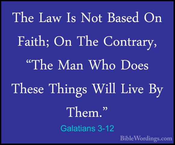 Galatians 3-12 - The Law Is Not Based On Faith; On The Contrary,The Law Is Not Based On Faith; On The Contrary, "The Man Who Does These Things Will Live By Them." 