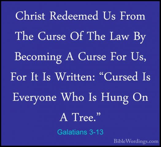 Galatians 3-13 - Christ Redeemed Us From The Curse Of The Law ByChrist Redeemed Us From The Curse Of The Law By Becoming A Curse For Us, For It Is Written: "Cursed Is Everyone Who Is Hung On A Tree." 