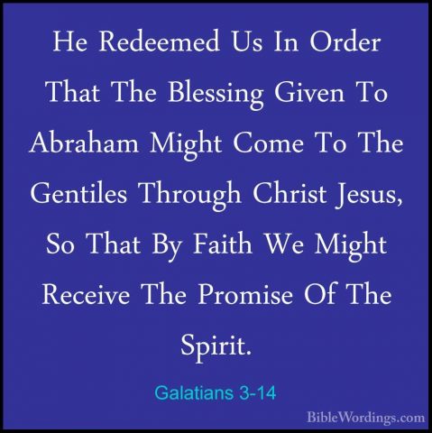 Galatians 3-14 - He Redeemed Us In Order That The Blessing GivenHe Redeemed Us In Order That The Blessing Given To Abraham Might Come To The Gentiles Through Christ Jesus, So That By Faith We Might Receive The Promise Of The Spirit. 
