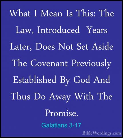 Galatians 3-17 - What I Mean Is This: The Law, Introduced  YearsWhat I Mean Is This: The Law, Introduced  Years Later, Does Not Set Aside The Covenant Previously Established By God And Thus Do Away With The Promise. 