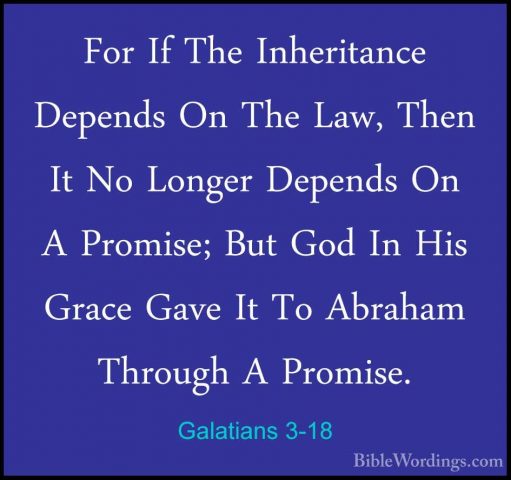 Galatians 3-18 - For If The Inheritance Depends On The Law, ThenFor If The Inheritance Depends On The Law, Then It No Longer Depends On A Promise; But God In His Grace Gave It To Abraham Through A Promise. 